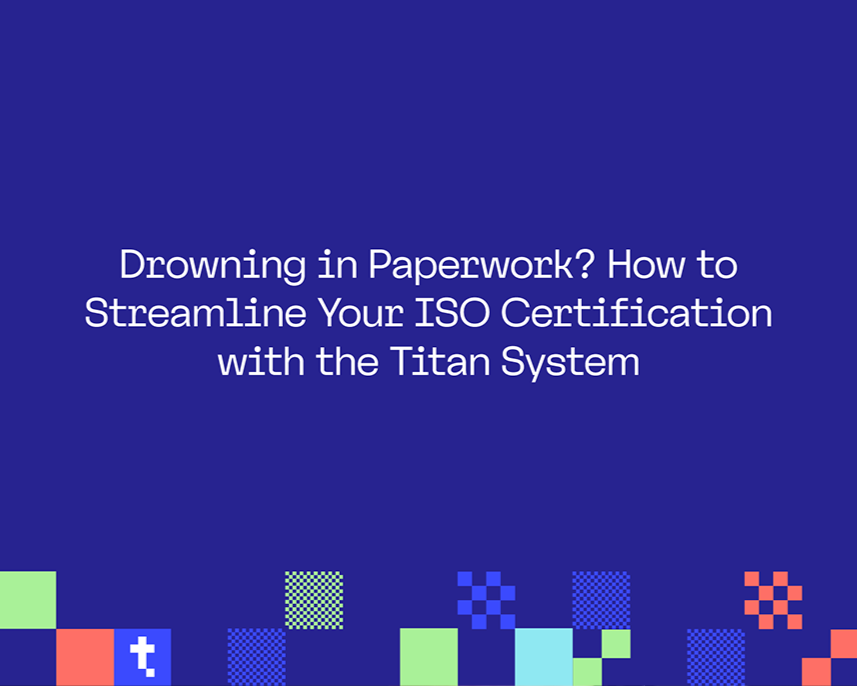 Drowning in Paperwork? How to Streamline Your ISO Certification with the Titan System